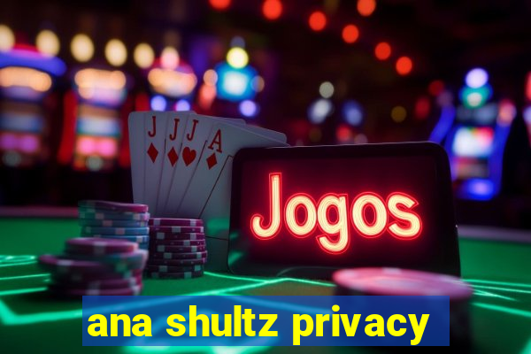 ana shultz privacy